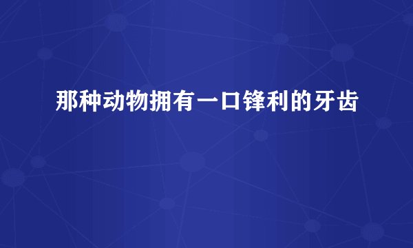 那种动物拥有一口锋利的牙齿