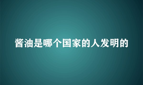 酱油是哪个国家的人发明的