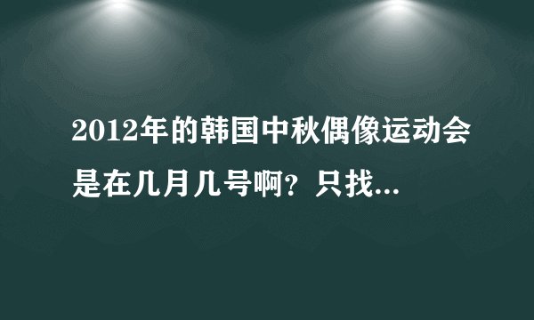 2012年的韩国中秋偶像运动会是在几月几号啊？只找到摔跤那一期的，其他的求日期