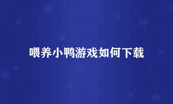 喂养小鸭游戏如何下载