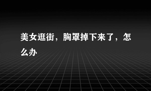 美女逛街，胸罩掉下来了，怎么办