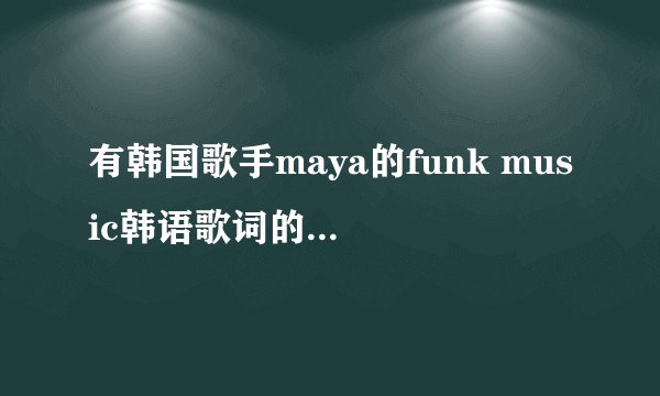 有韩国歌手maya的funk music韩语歌词的中文音译吗？