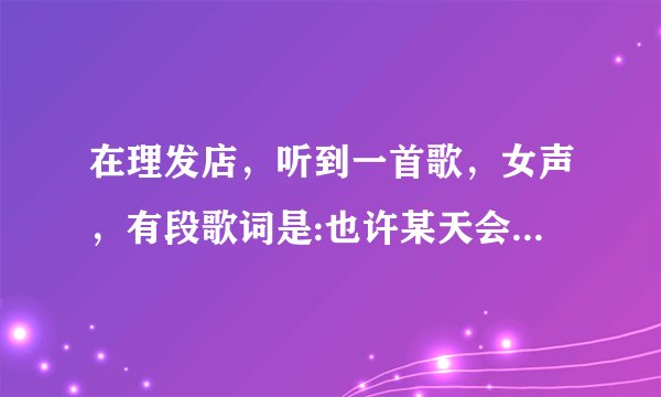 在理发店，听到一首歌，女声，有段歌词是:也许某天会偷看你的脸，还有一段是什么什么偷看你的脸，求歌名
