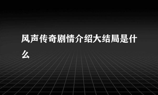 风声传奇剧情介绍大结局是什么