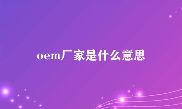 oem厂家是什么意思