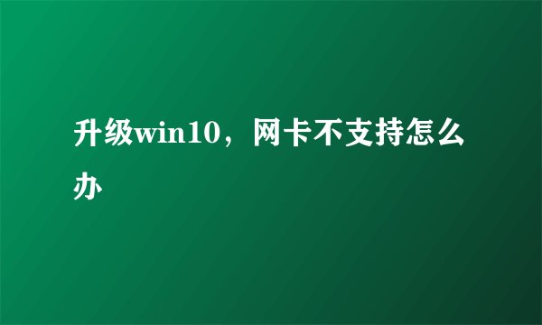 升级win10，网卡不支持怎么办