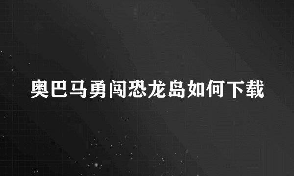 奥巴马勇闯恐龙岛如何下载