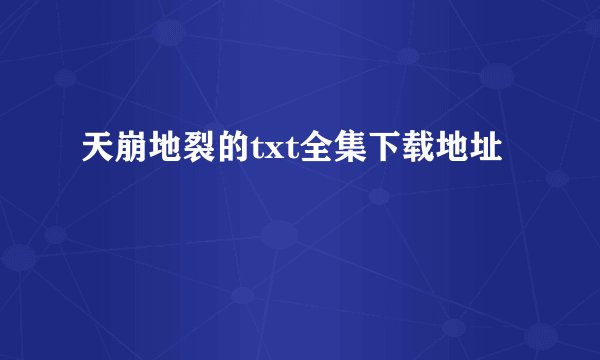 天崩地裂的txt全集下载地址