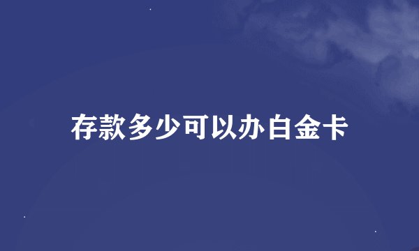 存款多少可以办白金卡