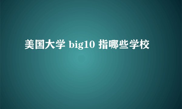 美国大学 big10 指哪些学校