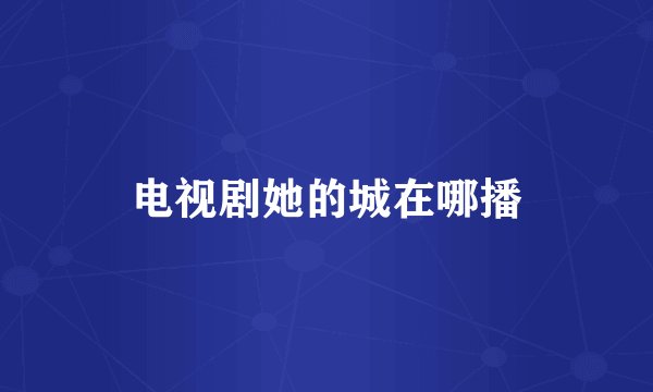 电视剧她的城在哪播