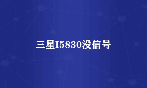 三星I5830没信号