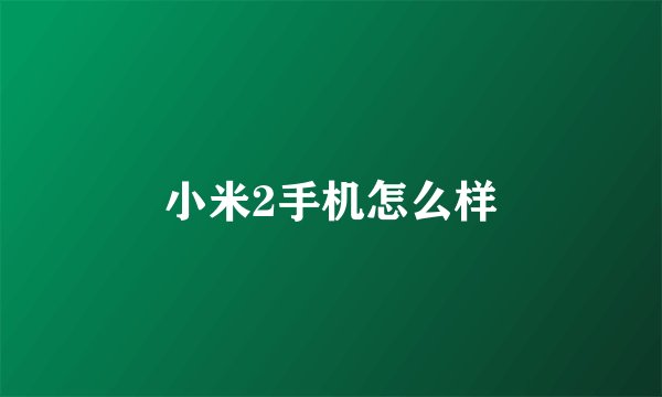 小米2手机怎么样