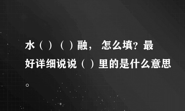 水（）（）融， 怎么填？最好详细说说（）里的是什么意思。