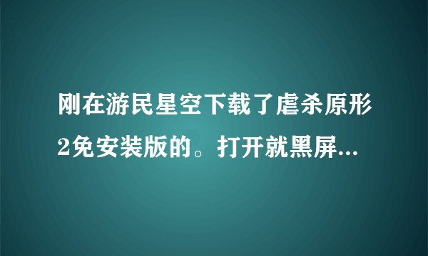 刚在游民星空下载了虐杀原形2免安装版的。打开就黑屏几秒钟，然后显示停止工作。什么情况？刚安装的。动