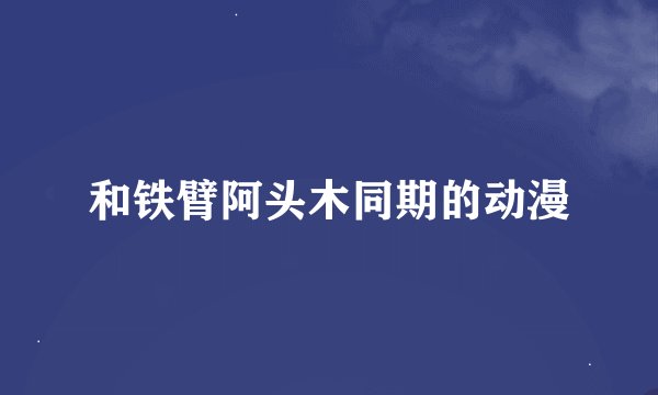和铁臂阿头木同期的动漫