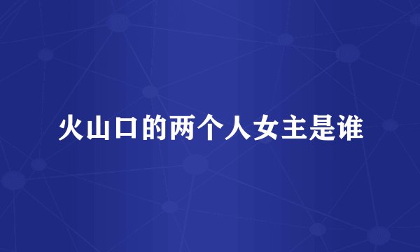 火山口的两个人女主是谁