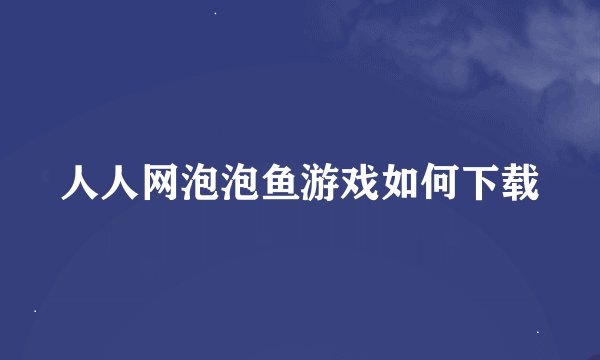 人人网泡泡鱼游戏如何下载