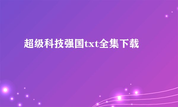 超级科技强国txt全集下载