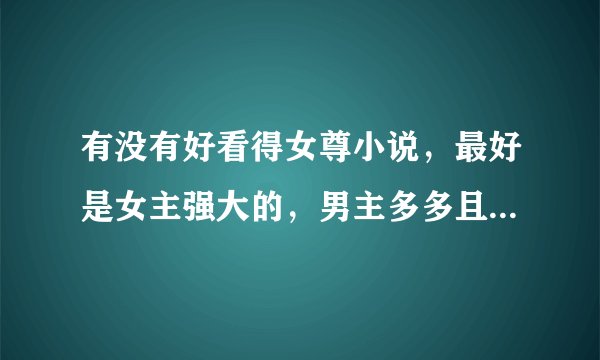 有没有好看得女尊小说，最好是女主强大的，男主多多且厉害的，不要那种男主只会哭的