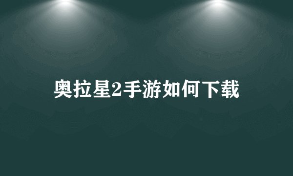 奥拉星2手游如何下载