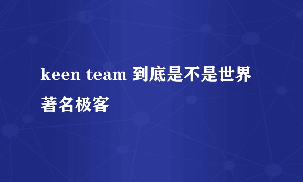 keen team 到底是不是世界著名极客