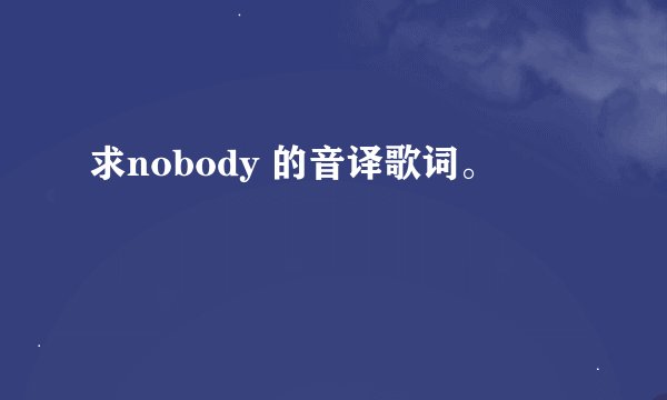 求nobody 的音译歌词。