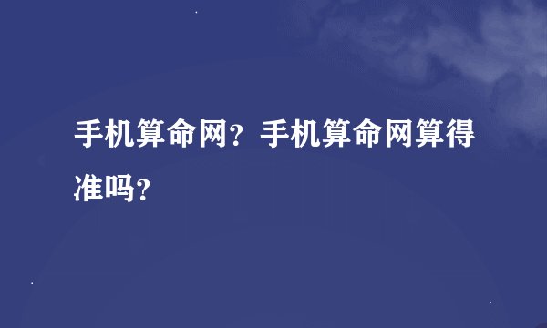 手机算命网？手机算命网算得准吗？