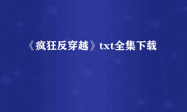 《疯狂反穿越》txt全集下载