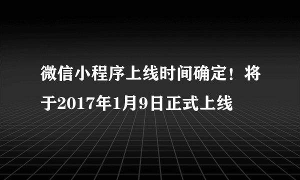微信小程序上线时间确定！将于2017年1月9日正式上线