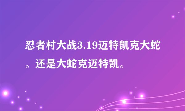 忍者村大战3.19迈特凯克大蛇。还是大蛇克迈特凯。