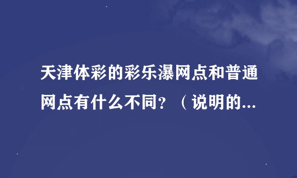 天津体彩的彩乐瀑网点和普通网点有什么不同？（说明的具体点）