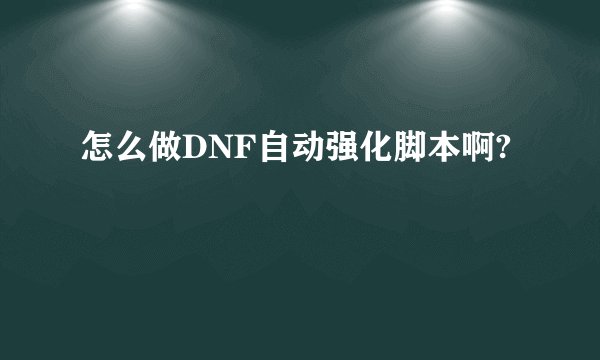 怎么做DNF自动强化脚本啊?