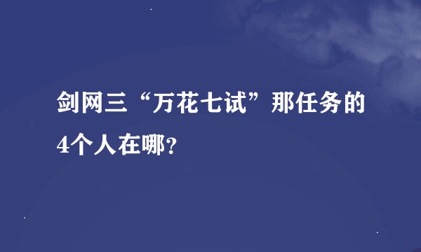 剑网三“万花七试”那任务的4个人在哪？