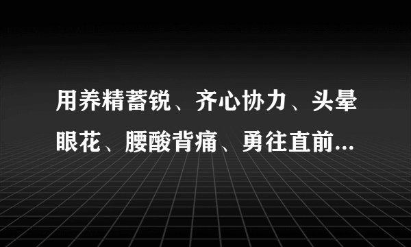 用养精蓄锐、齐心协力、头晕眼花、腰酸背痛、勇往直前、步履艰难，造句