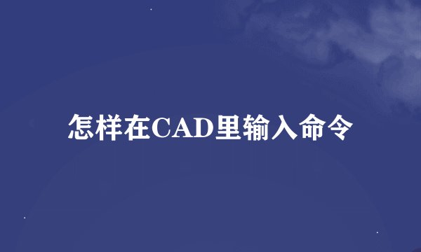 怎样在CAD里输入命令