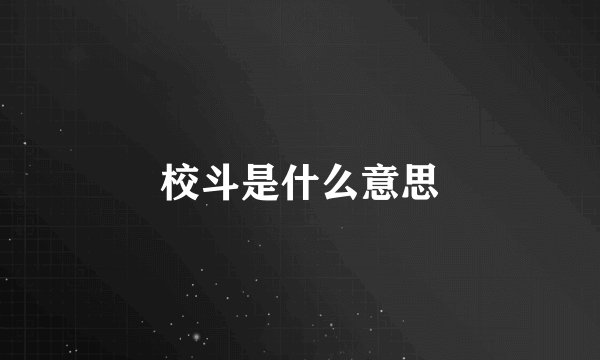 校斗是什么意思