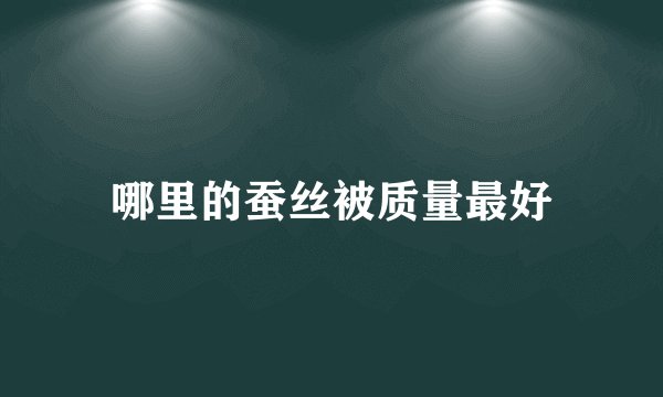 哪里的蚕丝被质量最好