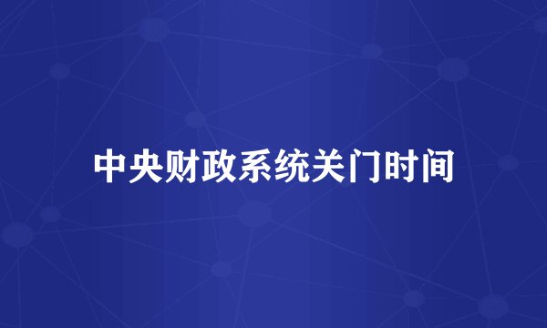 中央财政系统关门时间