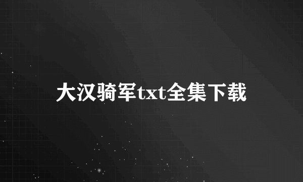 大汉骑军txt全集下载