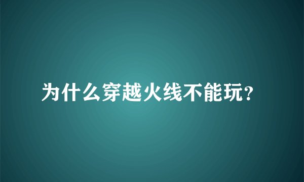 为什么穿越火线不能玩？