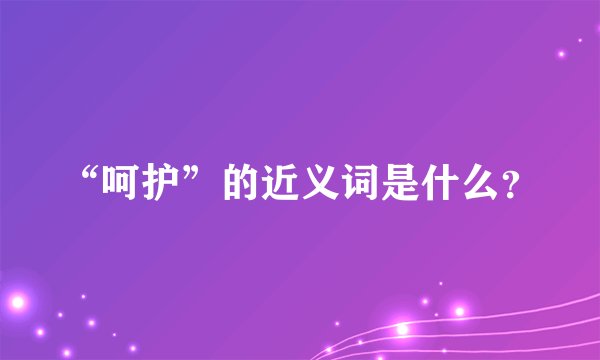 “呵护”的近义词是什么？