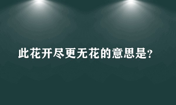 此花开尽更无花的意思是？