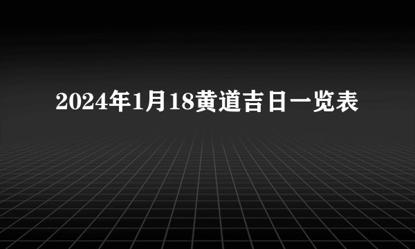2024年1月18黄道吉日一览表