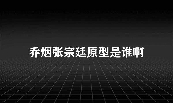 乔烟张宗廷原型是谁啊