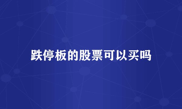 跌停板的股票可以买吗