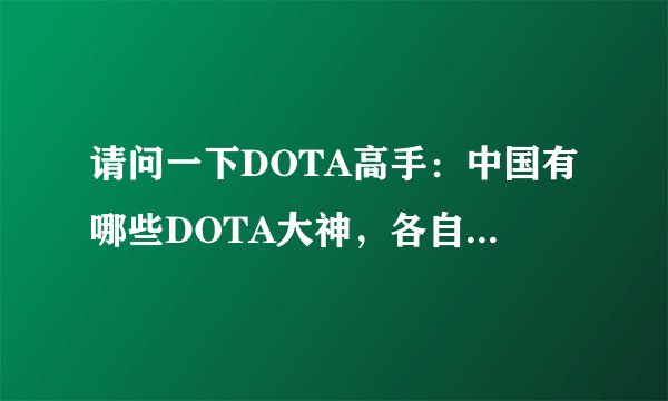 请问一下DOTA高手：中国有哪些DOTA大神，各自的招牌英雄是谁？以及他们的成名站是什么？