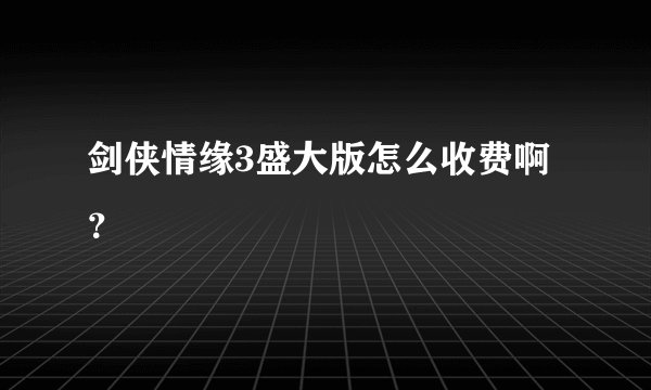 剑侠情缘3盛大版怎么收费啊？