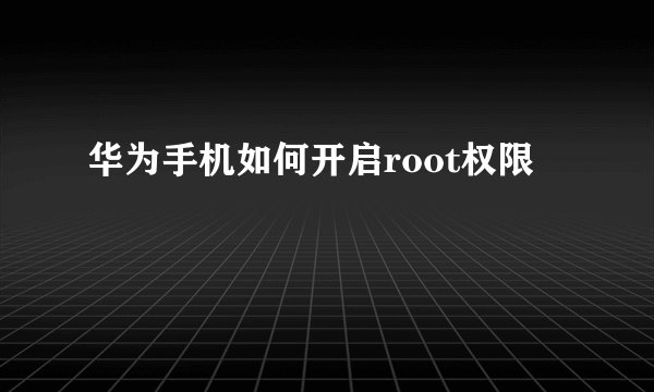 华为手机如何开启root权限