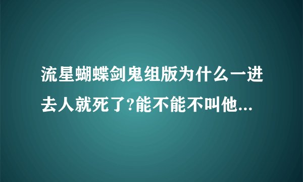 流星蝴蝶剑鬼组版为什么一进去人就死了?能不能不叫他们死啊?